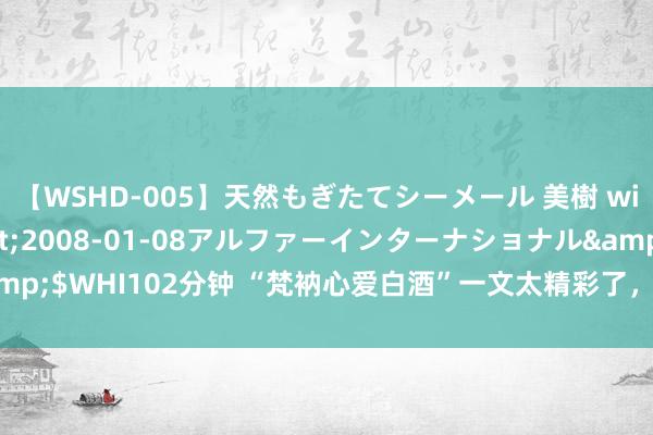 【WSHD-005】天然もぎたてシーメール 美樹 with りん</a>2008-01-08アルファーインターナショナル&$WHI102分钟 “梵衲心爱白酒”一文太精彩了，幽默又趣味趣味，<a href=