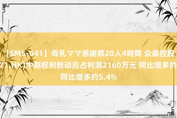 【SMS-041】母乳ママ感謝祭20人4時間 众淼控股(01471.HK)中期权利鼓动应占利润2160万元 同比增多约5.4%