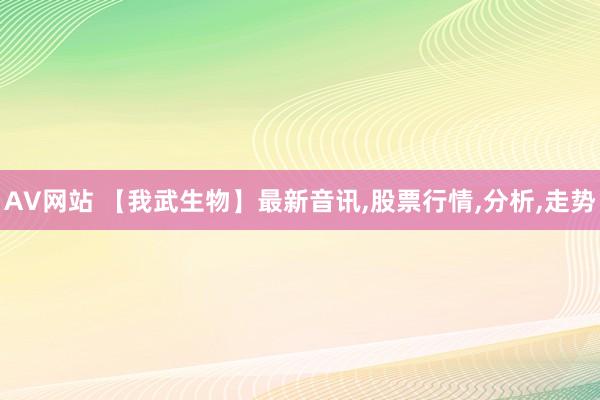 AV网站 【我武生物】最新音讯,股票行情,分析,走势