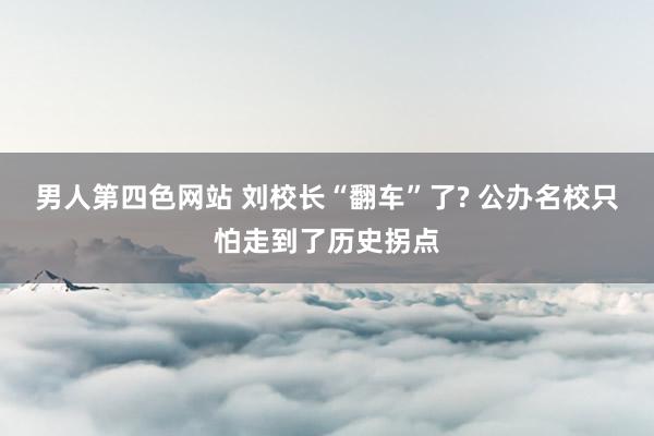 男人第四色网站 刘校长“翻车”了? 公办名校只怕走到了历史拐点