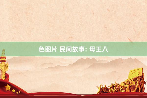 色图片 民间故事: 母王八