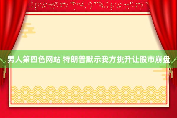 男人第四色网站 特朗普默示我方挑升让股市崩盘