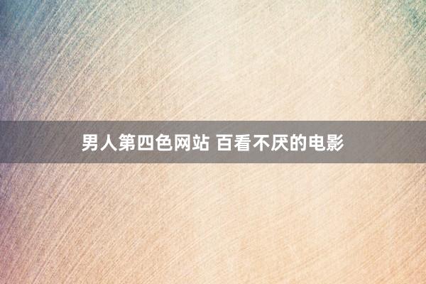 男人第四色网站 百看不厌的电影