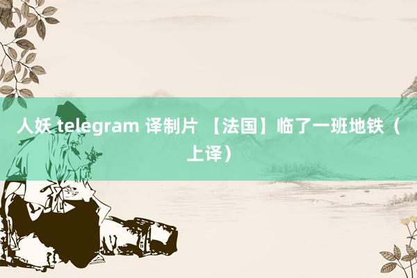 人妖 telegram 译制片 【法国】临了一班地铁（上译）
